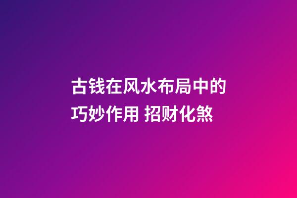 古钱在风水布局中的巧妙作用 招财化煞